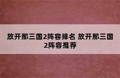 放开那三国2阵容排名 放开那三国2阵容推荐